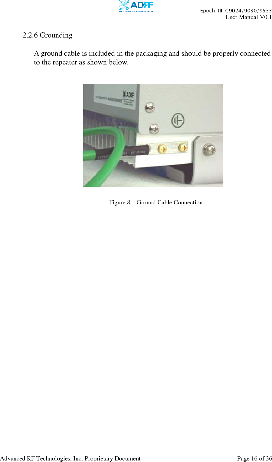     Epoch-III-C9024/9030/9533 User Manual V0.1  Advanced RF Technologies, Inc. Proprietary Document  Page 16 of 36   2.2.6 Grounding  A ground cable is included in the packaging and should be properly connected to the repeater as shown below.             Figure 8 – Ground Cable Connection 