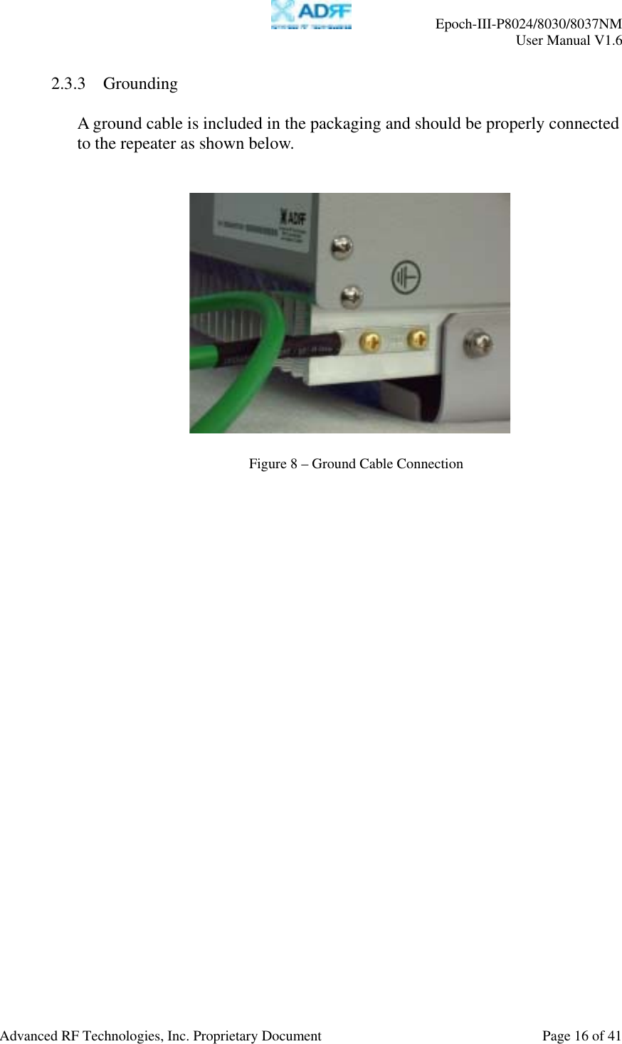     Epoch-III-P8024/8030/8037NM  User Manual V1.6  Advanced RF Technologies, Inc. Proprietary Document  Page 16 of 41  2.3.3 Grounding  A ground cable is included in the packaging and should be properly connected to the repeater as shown below.        Figure 8 – Ground Cable Connection 