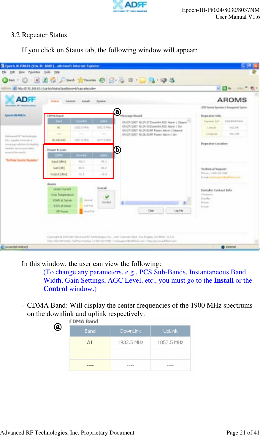     Epoch-III-P8024/8030/8037NM  User Manual V1.6  Advanced RF Technologies, Inc. Proprietary Document  Page 21 of 41  3.2 Repeater Status  If you click on Status tab, the following window will appear:    In this window, the user can view the following: (To change any parameters, e.g., PCS Sub-Bands, Instantaneous Band Width, Gain Settings, AGC Level, etc., you must go to the Install or the Control window.)  - CDMA Band: Will display the center frequencies of the 1900 MHz spectrums on the downlink and uplink respectively.     