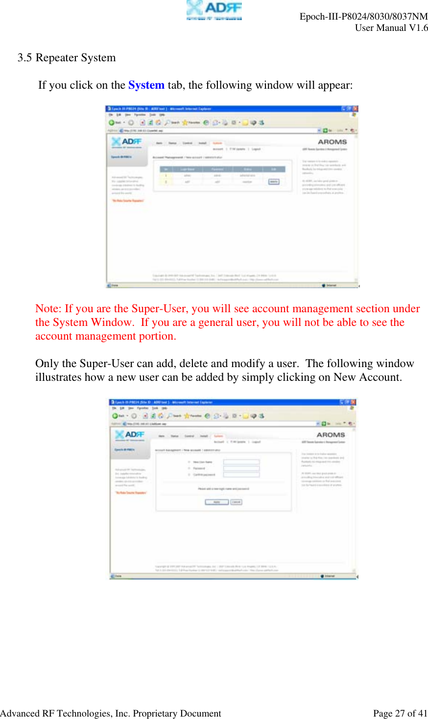     Epoch-III-P8024/8030/8037NM  User Manual V1.6  Advanced RF Technologies, Inc. Proprietary Document  Page 27 of 41  3.5 Repeater System   If you click on the System tab, the following window will appear:    Note: If you are the Super-User, you will see account management section under the System Window.  If you are a general user, you will not be able to see the account management portion.   Only the Super-User can add, delete and modify a user.  The following window illustrates how a new user can be added by simply clicking on New Account.      