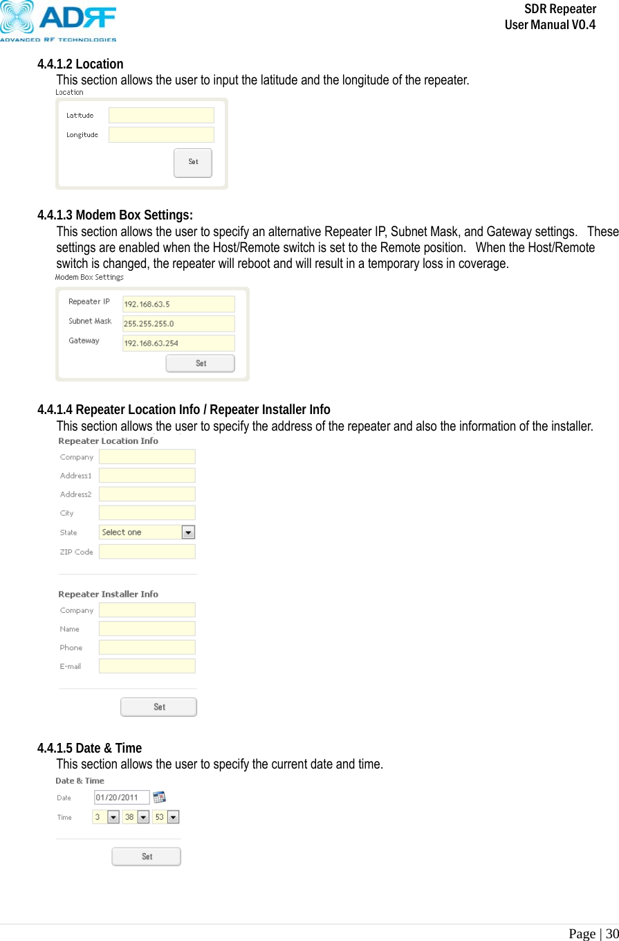       SDR Repeater   User Manual V0.4 Page | 30   4.4.1.2 Location This section allows the user to input the latitude and the longitude of the repeater.   4.4.1.3 Modem Box Settings:  This section allows the user to specify an alternative Repeater IP, Subnet Mask, and Gateway settings.   These settings are enabled when the Host/Remote switch is set to the Remote position.  When the Host/Remote switch is changed, the repeater will reboot and will result in a temporary loss in coverage.       4.4.1.4 Repeater Location Info / Repeater Installer Info This section allows the user to specify the address of the repeater and also the information of the installer.   4.4.1.5 Date &amp; Time This section allows the user to specify the current date and time.    