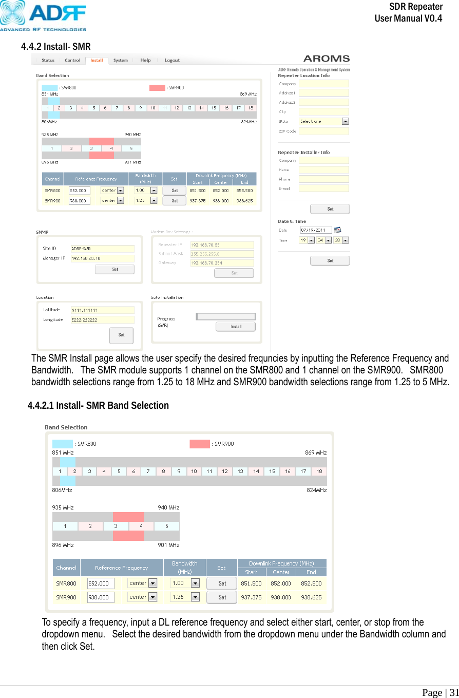       SDR Repeater   User Manual V0.4 Page | 31   4.4.2 Install- SMR  The SMR Install page allows the user specify the desired frequncies by inputting the Reference Frequency and Bandwidth.   The SMR module supports 1 channel on the SMR800 and 1 channel on the SMR900.  SMR800 bandwidth selections range from 1.25 to 18 MHz and SMR900 bandwidth selections range from 1.25 to 5 MHz.  4.4.2.1 Install- SMR Band Selection   To specify a frequency, input a DL reference frequency and select either start, center, or stop from the dropdown menu.   Select the desired bandwidth from the dropdown menu under the Bandwidth column and then click Set.    