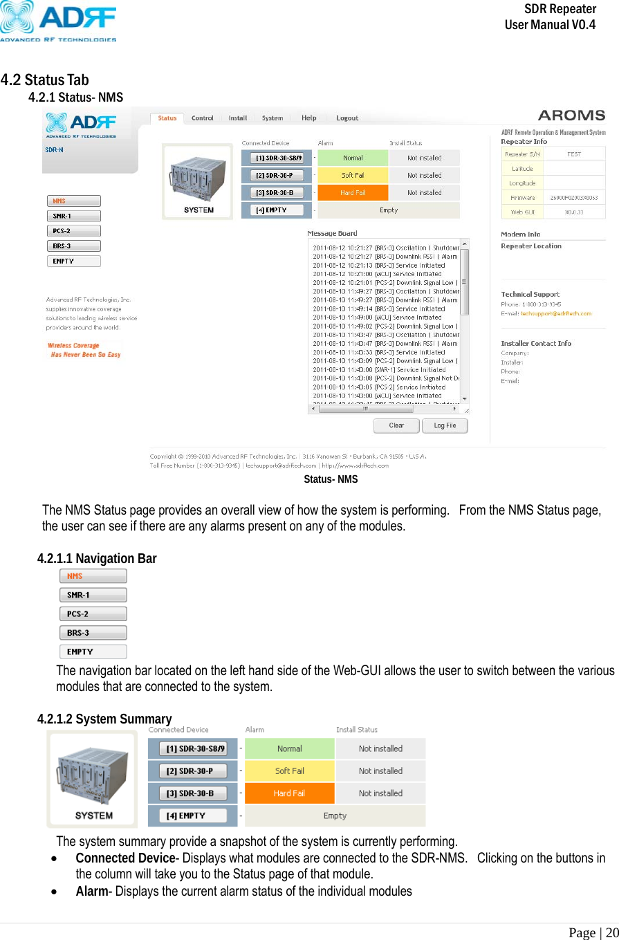       SDR Repeater   User Manual V0.4 Page | 20    4.2 Status Tab 4.2.1 Status- NMS  Status- NMS  The NMS Status page provides an overall view of how the system is performing.    From the NMS Status page, the user can see if there are any alarms present on any of the modules.      4.2.1.1 Navigation Bar  The navigation bar located on the left hand side of the Web-GUI allows the user to switch between the various modules that are connected to the system.  4.2.1.2 System Summary    The system summary provide a snapshot of the system is currently performing.    Connected Device- Displays what modules are connected to the SDR-NMS.  Clicking on the buttons in the column will take you to the Status page of that module.  Alarm- Displays the current alarm status of the individual modules 