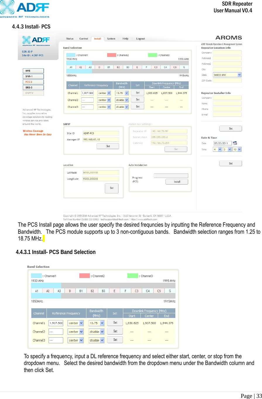       SDR Repeater   User Manual V0.4 Page | 33   4.4.3 Install- PCS  The PCS Install page allows the user specify the desired frequncies by inputting the Reference Frequency and Bandwidth.   The PCS module supports up to 3 non-contiguous bands.   Bandwidth selection ranges from 1.25 to 18.75 MHz.   4.4.3.1 Install- PCS Band Selection   To specify a frequency, input a DL reference frequency and select either start, center, or stop from the dropdown menu.   Select the desired bandwidth from the dropdown menu under the Bandwidth column and then click Set.    