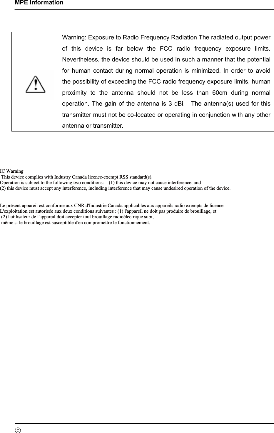    MPE Information ⓒ SAMSUNG Electronics Co., Ltd.    Warning: Exposure to Radio Frequency Radiation The radiated output power of this device is far below the FCC radio frequency exposure limits. Nevertheless, the device should be used in such a manner that the potential for human contact during normal operation is minimized. In order to avoid the possibility of exceeding the FCC radio frequency exposure limits, human proximity to the antenna should not be less than 60cm during normal operation. The gain of the antenna is 3 dBi.   The antenna(s) used for this transmitter must not be co-located or operating in conjunction with any other antenna or transmitter.  ,&amp;:DUQLQJ7KLVGHYLFHFRPSOLHVZLWK,QGXVWU\&amp;DQDGDOLFHQFHH[HPSW566VWDQGDUGV2SHUDWLRQLVVXEMHFWWRWKHIROORZLQJWZRFRQGLWLRQVWKLVGHYLFHPD\QRWFDXVHLQWHUIHUHQFHDQGWKLVGHYLFHPXVWDFFHSWDQ\LQWHUIHUHQFHLQFOXGLQJLQWHUIHUHQFHWKDWPD\FDXVHXQGHVLUHGRSHUDWLRQRIWKHGHYLFH/HSUpVHQWDSSDUHLOHVWFRQIRUPHDX[&amp;15G,QGXVWULH&amp;DQDGDDSSOLFDEOHVDX[DSSDUHLOVUDGLRH[HPSWVGHOLFHQFH/H[SORLWDWLRQHVWDXWRULVpHDX[GHX[FRQGLWLRQVVXLYDQWHVODSSDUHLOQHGRLWSDVSURGXLUHGHEURXLOODJHHWOXWLOLVDWHXUGHODSSDUHLOGRLWDFFHSWHUWRXWEURXLOODJHUDGLRpOHFWULTXHVXELPrPHVLOHEURXLOODJHHVWVXVFHSWLEOHGHQFRPSURPHWWUHOHIRQFWLRQQHPHQW   