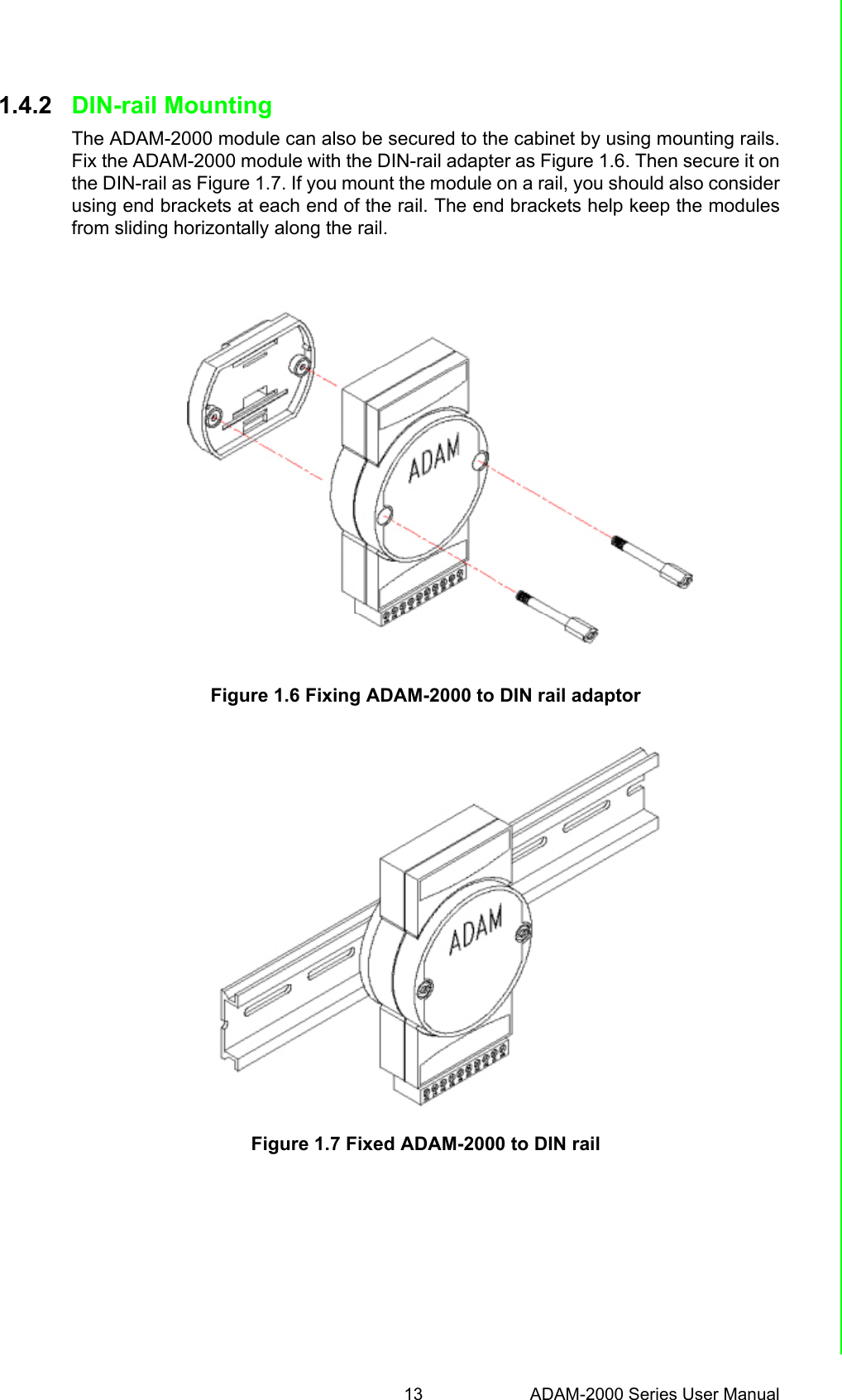 13 ADAM-2000 Series User ManualChapter 1 Understanding Your System1.4.2 DIN-rail MountingThe ADAM-2000 module can also be secured to the cabinet by using mounting rails.Fix the ADAM-2000 module with the DIN-rail adapter as Figure 1.6. Then secure it onthe DIN-rail as Figure 1.7. If you mount the module on a rail, you should also considerusing end brackets at each end of the rail. The end brackets help keep the modulesfrom sliding horizontally along the rail.Figure 1.6 Fixing ADAM-2000 to DIN rail adaptorFigure 1.7 Fixed ADAM-2000 to DIN rail