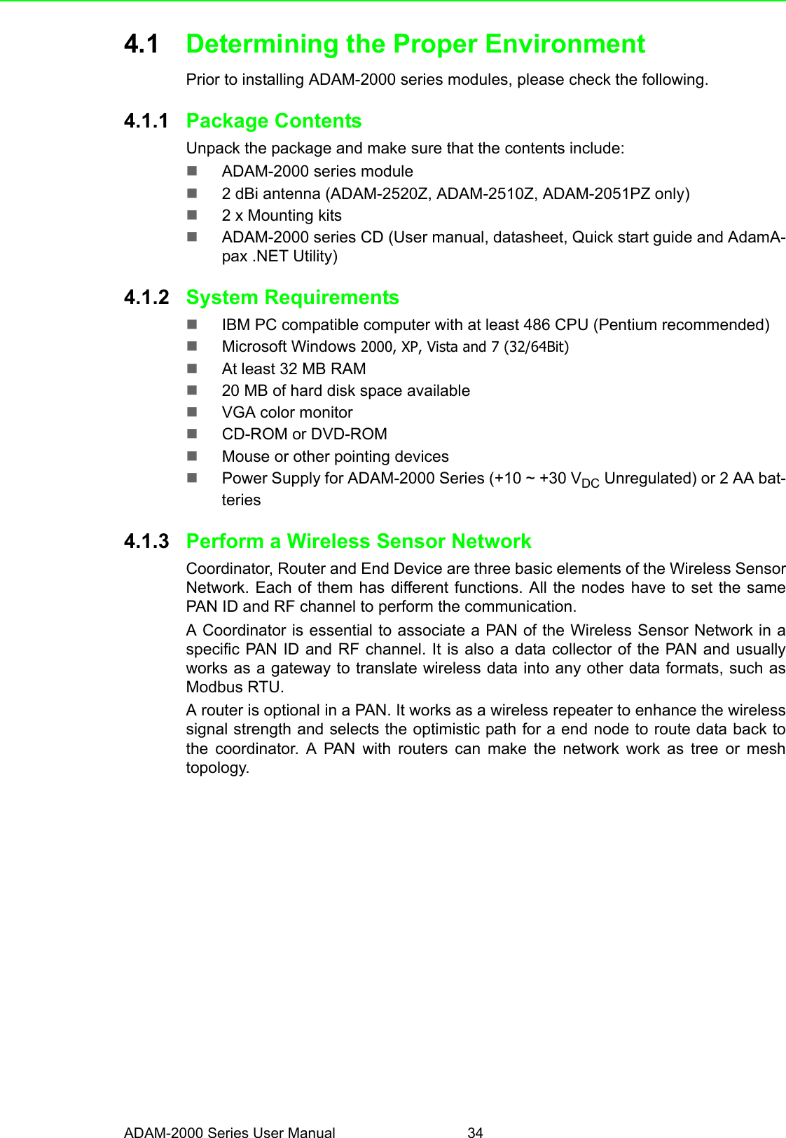 ADAM-2000 Series User Manual 344.1 Determining the Proper EnvironmentPrior to installing ADAM-2000 series modules, please check the following.4.1.1 Package ContentsUnpack the package and make sure that the contents include:ADAM-2000 series module2 dBi antenna (ADAM-2520Z, ADAM-2510Z, ADAM-2051PZ only)2 x Mounting kitsADAM-2000 series CD (User manual, datasheet, Quick start guide and AdamA-pax .NET Utility)4.1.2 System Requirements IBM PC compatible computer with at least 486 CPU (Pentium recommended)Microsoft Windows 2000, XP, Vista and 7 (32/64Bit)At least 32 MB RAM20 MB of hard disk space availableVGA color monitorCD-ROM or DVD-ROMMouse or other pointing devicesPower Supply for ADAM-2000 Series (+10 ~ +30 VDC Unregulated) or 2 AA bat-teries4.1.3 Perform a Wireless Sensor NetworkCoordinator, Router and End Device are three basic elements of the Wireless SensorNetwork. Each of them has different functions. All the nodes have to set the samePAN ID and RF channel to perform the communication.A Coordinator is essential to associate a PAN of the Wireless Sensor Network in aspecific PAN ID and RF channel. It is also a data collector of the PAN and usuallyworks as a gateway to translate wireless data into any other data formats, such asModbus RTU.A router is optional in a PAN. It works as a wireless repeater to enhance the wirelesssignal strength and selects the optimistic path for a end node to route data back tothe coordinator. A PAN with routers can make the network work as tree or meshtopology.