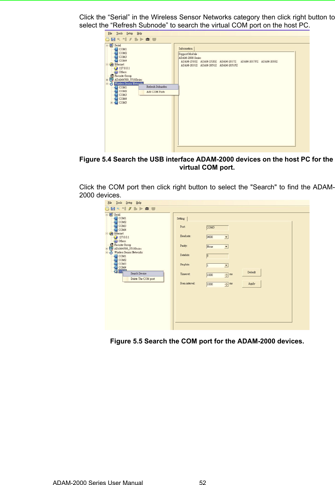 ADAM-2000 Series User Manual 52Click the “Serial” in the Wireless Sensor Networks category then click right button toselect the “Refresh Subnode” to search the virtual COM port on the host PC.Figure 5.4 Search the USB interface ADAM-2000 devices on the host PC for the virtual COM port.Click the COM port then click right button to select the &quot;Search&quot; to find the ADAM-2000 devices.Figure 5.5 Search the COM port for the ADAM-2000 devices.