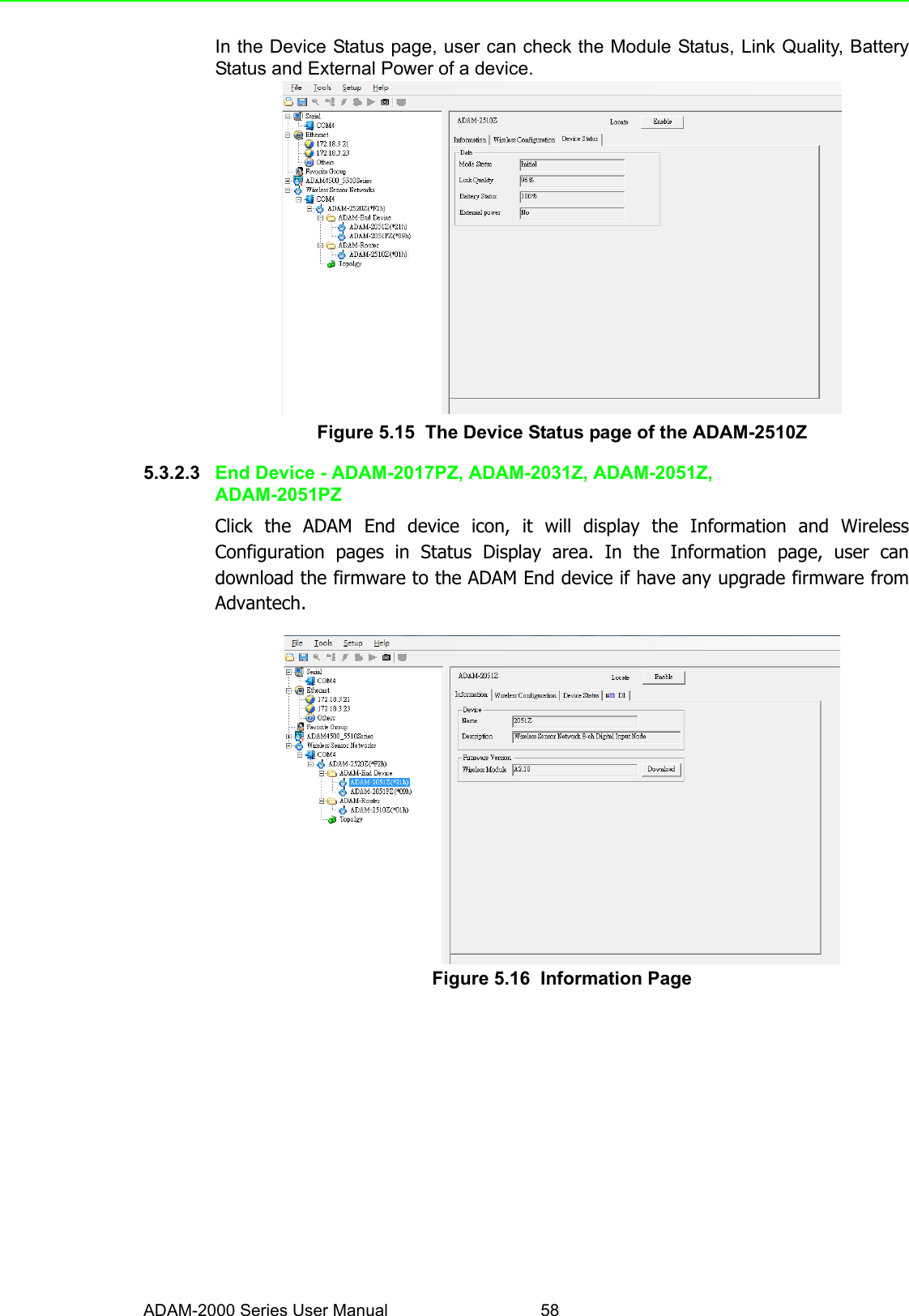 ADAM-2000 Series User Manual 58In the Device Status page, user can check the Module Status, Link Quality, BatteryStatus and External Power of a device.Figure 5.15  The Device Status page of the ADAM-2510Z5.3.2.3 End Device - ADAM-2017PZ, ADAM-2031Z, ADAM-2051Z, ADAM-2051PZClick the ADAM End device icon, it will display the Information and WirelessConfiguration pages in Status Display area. In the Information page, user candownload the firmware to the ADAM End device if have any upgrade firmware fromAdvantech.Figure 5.16  Information Page