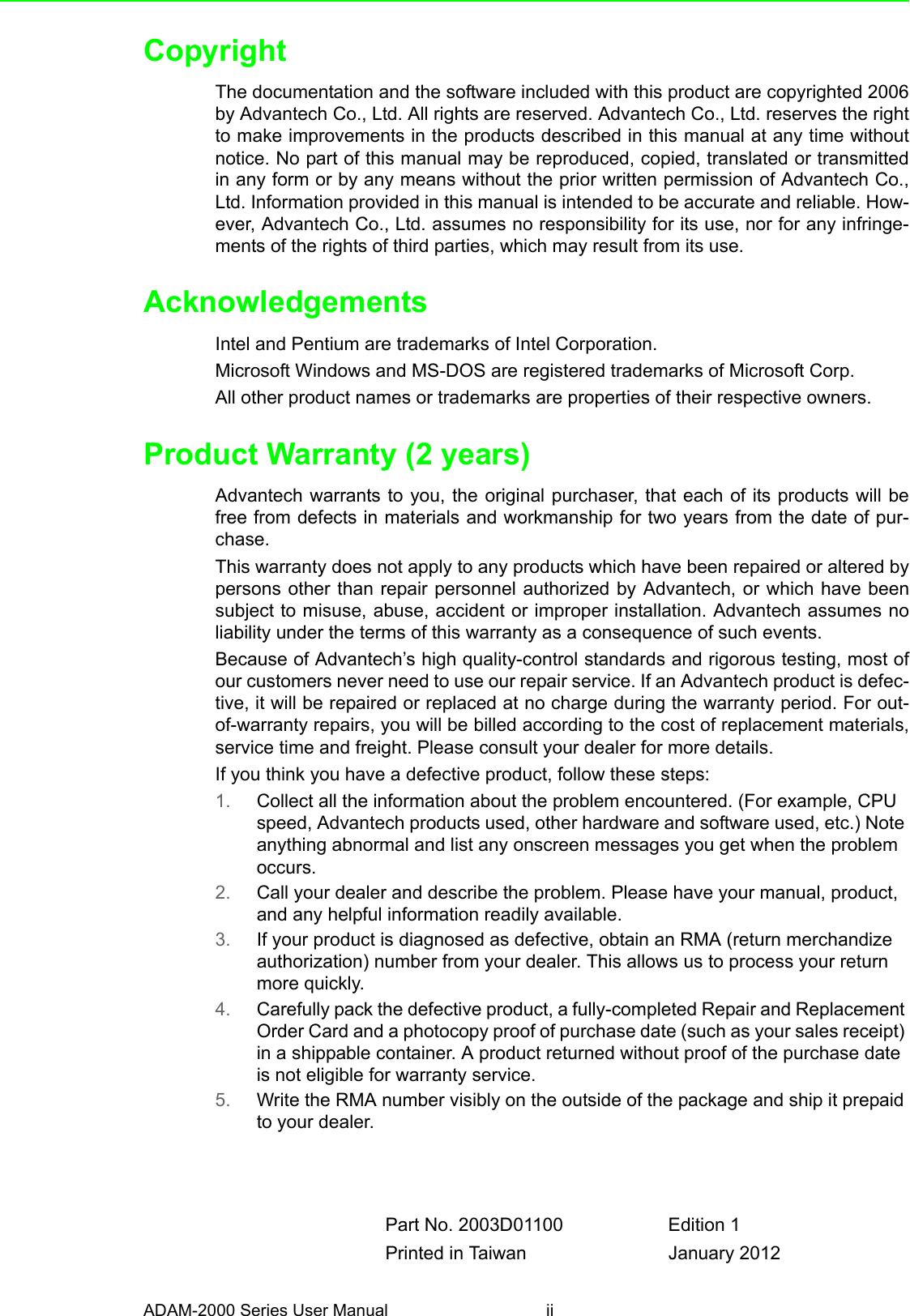 ADAM-2000 Series User Manual iiCopyrightThe documentation and the software included with this product are copyrighted 2006by Advantech Co., Ltd. All rights are reserved. Advantech Co., Ltd. reserves the rightto make improvements in the products described in this manual at any time withoutnotice. No part of this manual may be reproduced, copied, translated or transmittedin any form or by any means without the prior written permission of Advantech Co.,Ltd. Information provided in this manual is intended to be accurate and reliable. How-ever, Advantech Co., Ltd. assumes no responsibility for its use, nor for any infringe-ments of the rights of third parties, which may result from its use.AcknowledgementsIntel and Pentium are trademarks of Intel Corporation.Microsoft Windows and MS-DOS are registered trademarks of Microsoft Corp.All other product names or trademarks are properties of their respective owners.Product Warranty (2 years)Advantech warrants to you, the original purchaser, that each of its products will befree from defects in materials and workmanship for two years from the date of pur-chase. This warranty does not apply to any products which have been repaired or altered bypersons other than repair personnel authorized by Advantech, or which have beensubject to misuse, abuse, accident or improper installation. Advantech assumes noliability under the terms of this warranty as a consequence of such events.Because of Advantech’s high quality-control standards and rigorous testing, most ofour customers never need to use our repair service. If an Advantech product is defec-tive, it will be repaired or replaced at no charge during the warranty period. For out-of-warranty repairs, you will be billed according to the cost of replacement materials,service time and freight. Please consult your dealer for more details.If you think you have a defective product, follow these steps:1. Collect all the information about the problem encountered. (For example, CPU speed, Advantech products used, other hardware and software used, etc.) Note anything abnormal and list any onscreen messages you get when the problem occurs.2. Call your dealer and describe the problem. Please have your manual, product, and any helpful information readily available.3. If your product is diagnosed as defective, obtain an RMA (return merchandize authorization) number from your dealer. This allows us to process your return more quickly.4. Carefully pack the defective product, a fully-completed Repair and Replacement Order Card and a photocopy proof of purchase date (such as your sales receipt) in a shippable container. A product returned without proof of the purchase date is not eligible for warranty service.5. Write the RMA number visibly on the outside of the package and ship it prepaid to your dealer.Part No. 2003D01100 Edition 1Printed in Taiwan January 2012