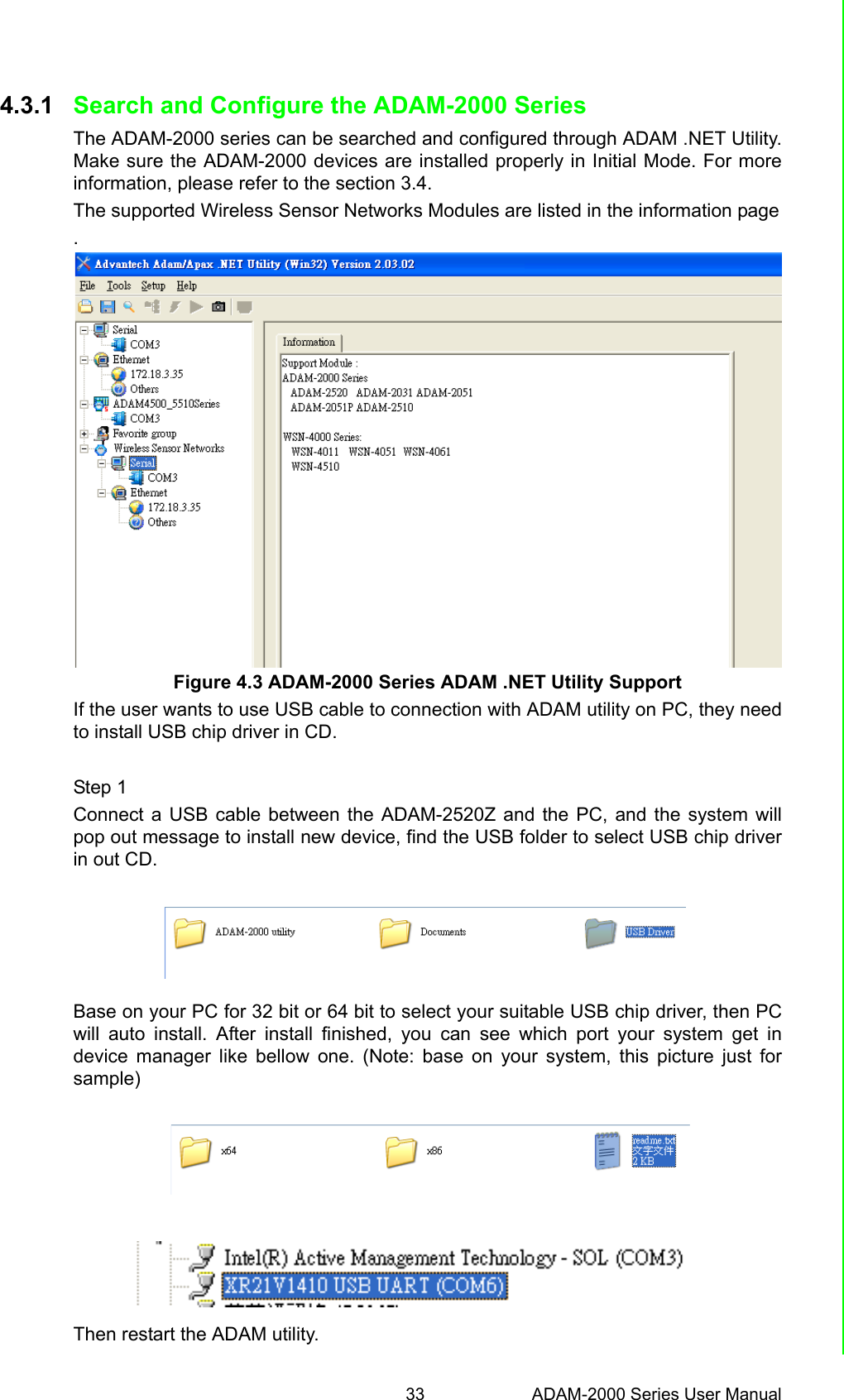 33 ADAM-2000 Series User ManualChapter 4 Software Configuration Guide4.3.1 Search and Configure the ADAM-2000 SeriesThe ADAM-2000 series can be searched and configured through ADAM .NET Utility.Make sure the ADAM-2000 devices are installed properly in Initial Mode. For moreinformation, please refer to the section 3.4.The supported Wireless Sensor Networks Modules are listed in the information page.Figure 4.3 ADAM-2000 Series ADAM .NET Utility SupportIf the user wants to use USB cable to connection with ADAM utility on PC, they needto install USB chip driver in CD. Step 1Connect a USB cable between the ADAM-2520Z and the PC, and the system willpop out message to install new device, find the USB folder to select USB chip driverin out CD. Base on your PC for 32 bit or 64 bit to select your suitable USB chip driver, then PCwill auto install. After install finished, you can see which port your system get indevice manager like bellow one. (Note: base on your system, this picture just forsample)    Then restart the ADAM utility.