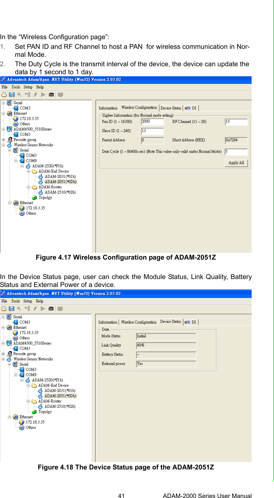 41 ADAM-2000 Series User ManualChapter 4 Software Configuration GuideIn the “Wireless Configuration page”:1. Set PAN ID and RF Channel to host a PAN  for wireless communication in Nor-mal Mode.2. The Duty Cycle is the transmit interval of the device, the device can update the data by 1 second to 1 day.Figure 4.17 Wireless Configuration page of ADAM-2051ZIn the Device Status page, user can check the Module Status, Link Quality, BatteryStatus and External Power of a device.Figure 4.18 The Device Status page of the ADAM-2051Z