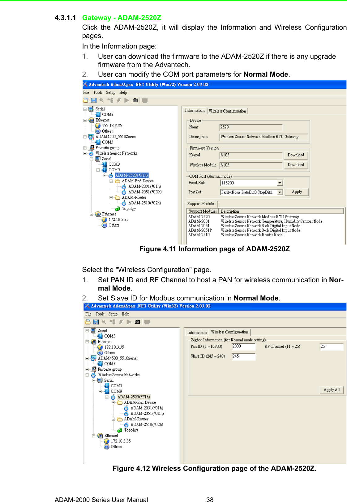 ADAM-2000 Series User Manual 384.3.1.1 Gateway - ADAM-2520ZClick the ADAM-2520Z, it will display the Information and Wireless Configurationpages.In the Information page:1. User can download the firmware to the ADAM-2520Z if there is any upgrade firmware from the Advantech.2. User can modify the COM port parameters for Normal Mode.Figure 4.11 Information page of ADAM-2520ZSelect the &quot;Wireless Configuration&quot; page.1. Set PAN ID and RF Channel to host a PAN for wireless communication in Nor-mal Mode.2. Set Slave ID for Modbus communication in Normal Mode.Figure 4.12 Wireless Configuration page of the ADAM-2520Z.