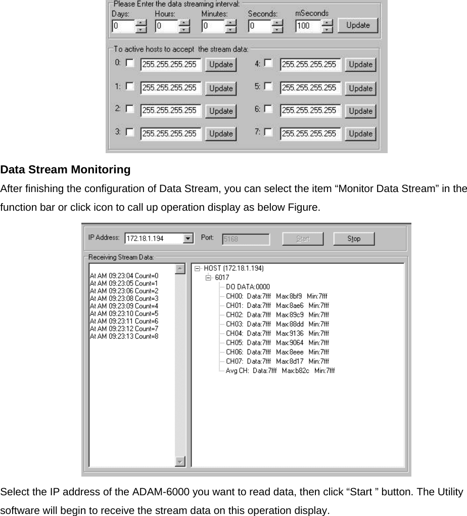  Data Stream Monitoring After finishing the configuration of Data Stream, you can select the item “Monitor Data Stream” in the function bar or click icon to call up operation display as below Figure.  Select the IP address of the ADAM-6000 you want to read data, then click “Start ” button. The Utility software will begin to receive the stream data on this operation display.   