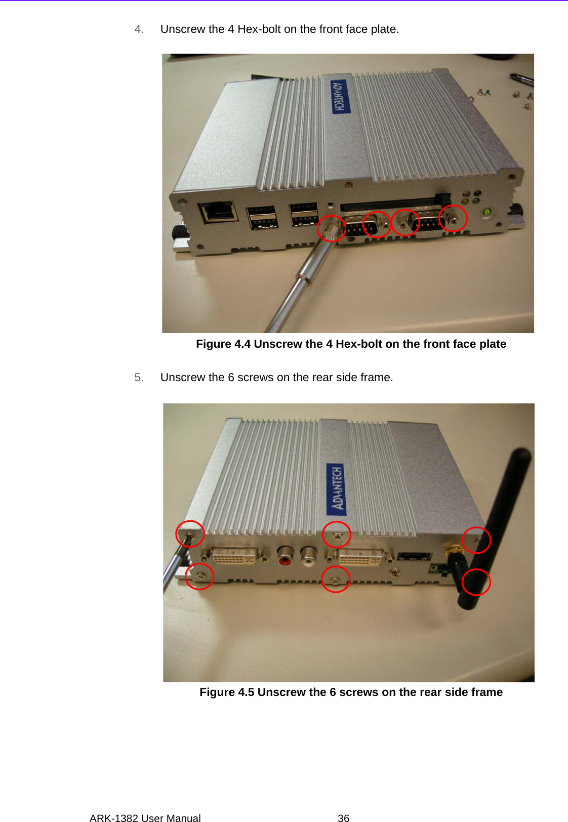 ARK-1382 User Manual 364. Unscrew the 4 Hex-bolt on the front face plate.Figure 4.4 Unscrew the 4 Hex-bolt on the front face plate5. Unscrew the 6 screws on the rear side frame.Figure 4.5 Unscrew the 6 screws on the rear side frame