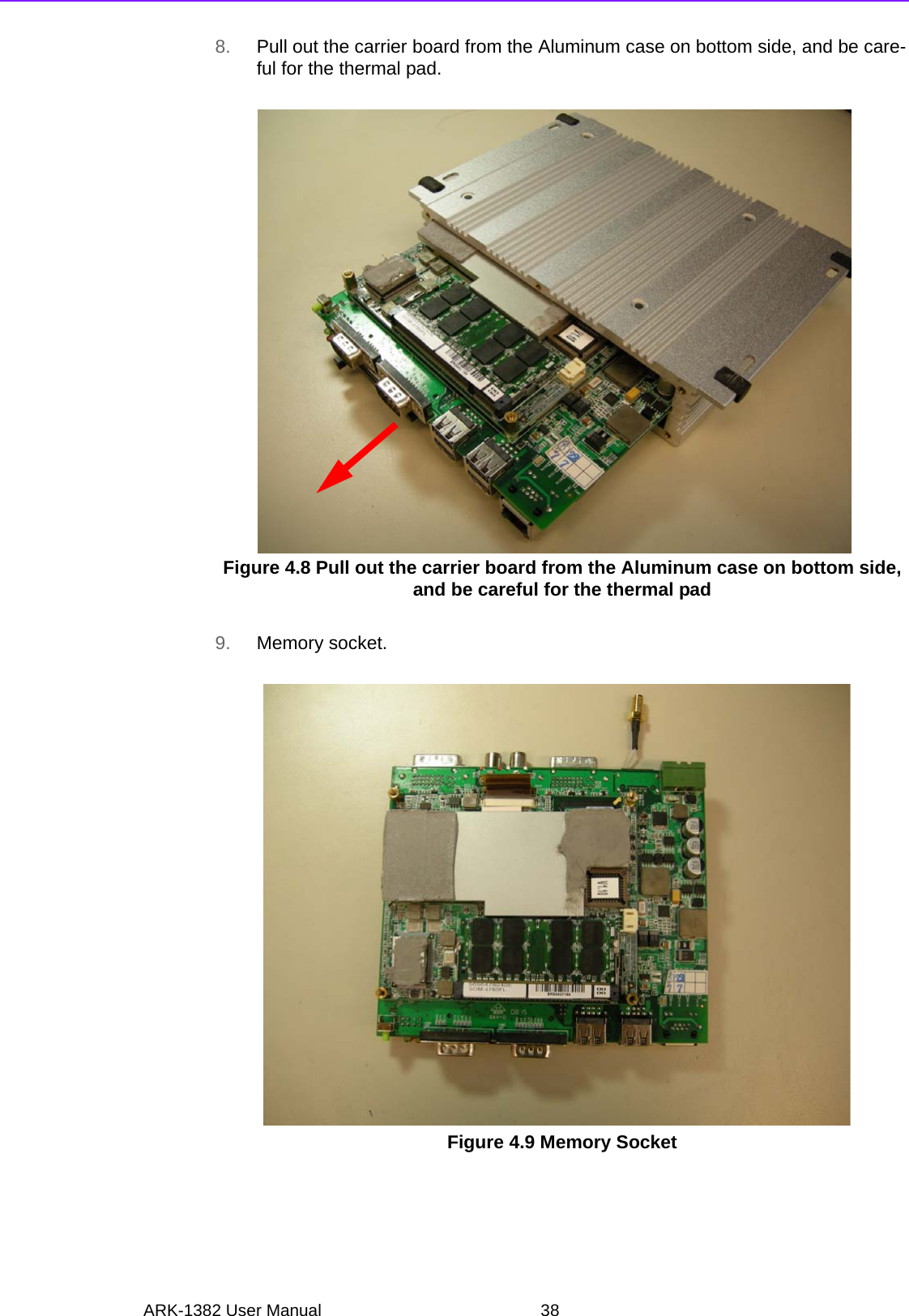 ARK-1382 User Manual 388. Pull out the carrier board from the Aluminum case on bottom side, and be care-ful for the thermal pad.Figure 4.8 Pull out the carrier board from the Aluminum case on bottom side, and be careful for the thermal pad 9. Memory socket.Figure 4.9 Memory Socket 