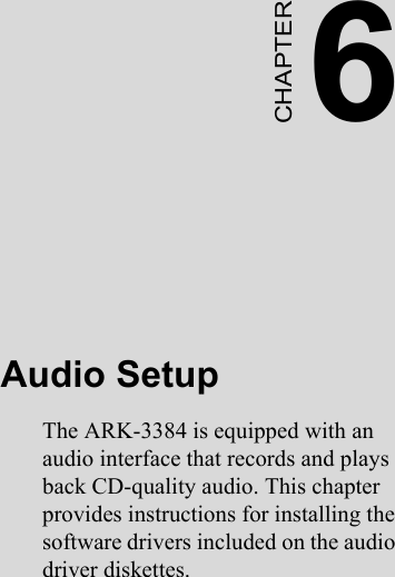 6CHAPTERAudio SetupThe ARK-3384 is equipped with an audio interface that records and plays back CD-quality audio. This chapter provides instructions for installing the software drivers included on the audio driver diskettes.