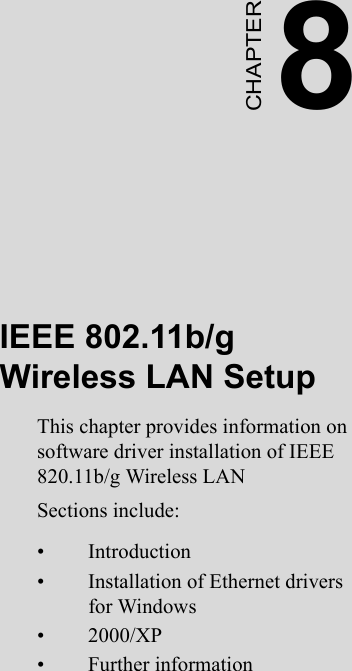 8CHAPTERIEEE 802.11b/g     Wireless LAN SetupThis chapter provides information on software driver installation of IEEE 820.11b/g Wireless LANSections include:• Introduction• Installation of Ethernet drivers for Windows • 2000/XP• Further information