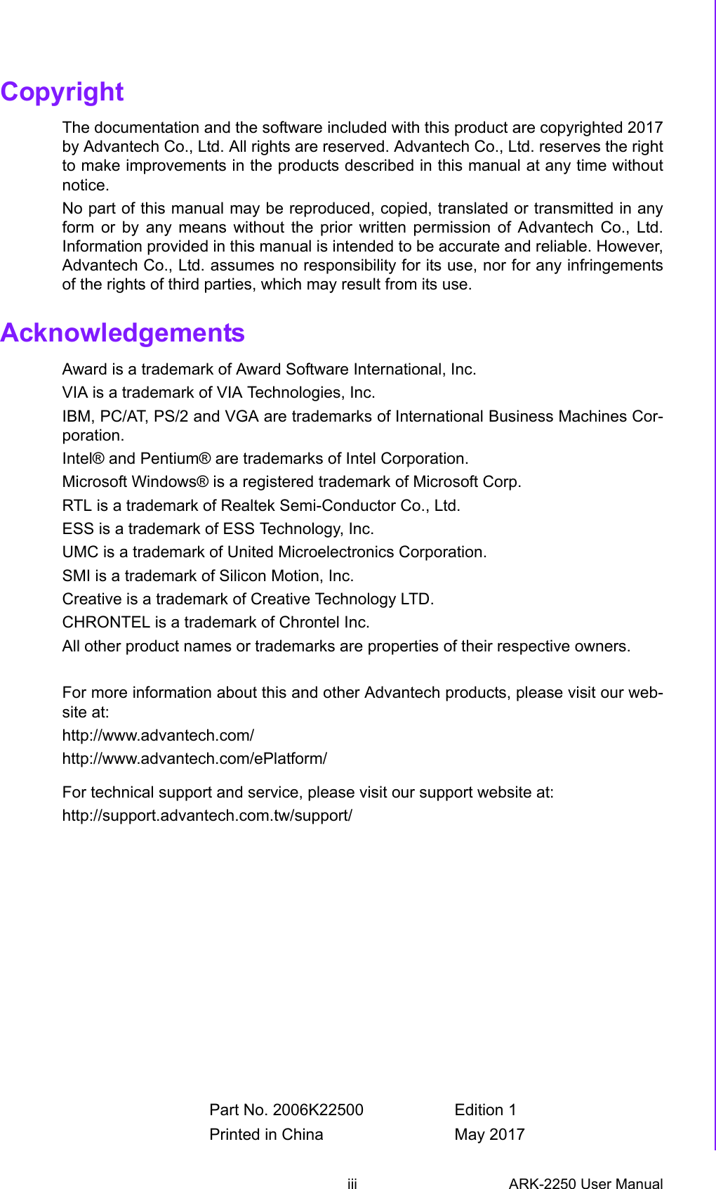 iii ARK-2250 User ManualCopyrightThe documentation and the software included with this product are copyrighted 2017by Advantech Co., Ltd. All rights are reserved. Advantech Co., Ltd. reserves the rightto make improvements in the products described in this manual at any time withoutnotice. No part of this manual may be reproduced, copied, translated or transmitted in anyform or by any means without the prior written permission of Advantech Co., Ltd.Information provided in this manual is intended to be accurate and reliable. However,Advantech Co., Ltd. assumes no responsibility for its use, nor for any infringementsof the rights of third parties, which may result from its use.AcknowledgementsAward is a trademark of Award Software International, Inc.VIA is a trademark of VIA Technologies, Inc.IBM, PC/AT, PS/2 and VGA are trademarks of International Business Machines Cor-poration.Intel® and Pentium® are trademarks of Intel Corporation.Microsoft Windows® is a registered trademark of Microsoft Corp.RTL is a trademark of Realtek Semi-Conductor Co., Ltd.ESS is a trademark of ESS Technology, Inc.UMC is a trademark of United Microelectronics Corporation.SMI is a trademark of Silicon Motion, Inc.Creative is a trademark of Creative Technology LTD.CHRONTEL is a trademark of Chrontel Inc.All other product names or trademarks are properties of their respective owners.For more information about this and other Advantech products, please visit our web-site at:http://www.advantech.com/ http://www.advantech.com/ePlatform/For technical support and service, please visit our support website at:http://support.advantech.com.tw/support/Part No. 2006K22500 Edition 1Printed in China May 2017