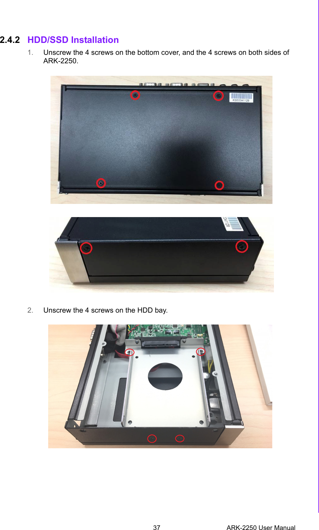 37 ARK-2250 User ManualChapter 2 H/W Installation2.4.2 HDD/SSD Installation1. Unscrew the 4 screws on the bottom cover, and the 4 screws on both sides of ARK-2250.2. Unscrew the 4 screws on the HDD bay.