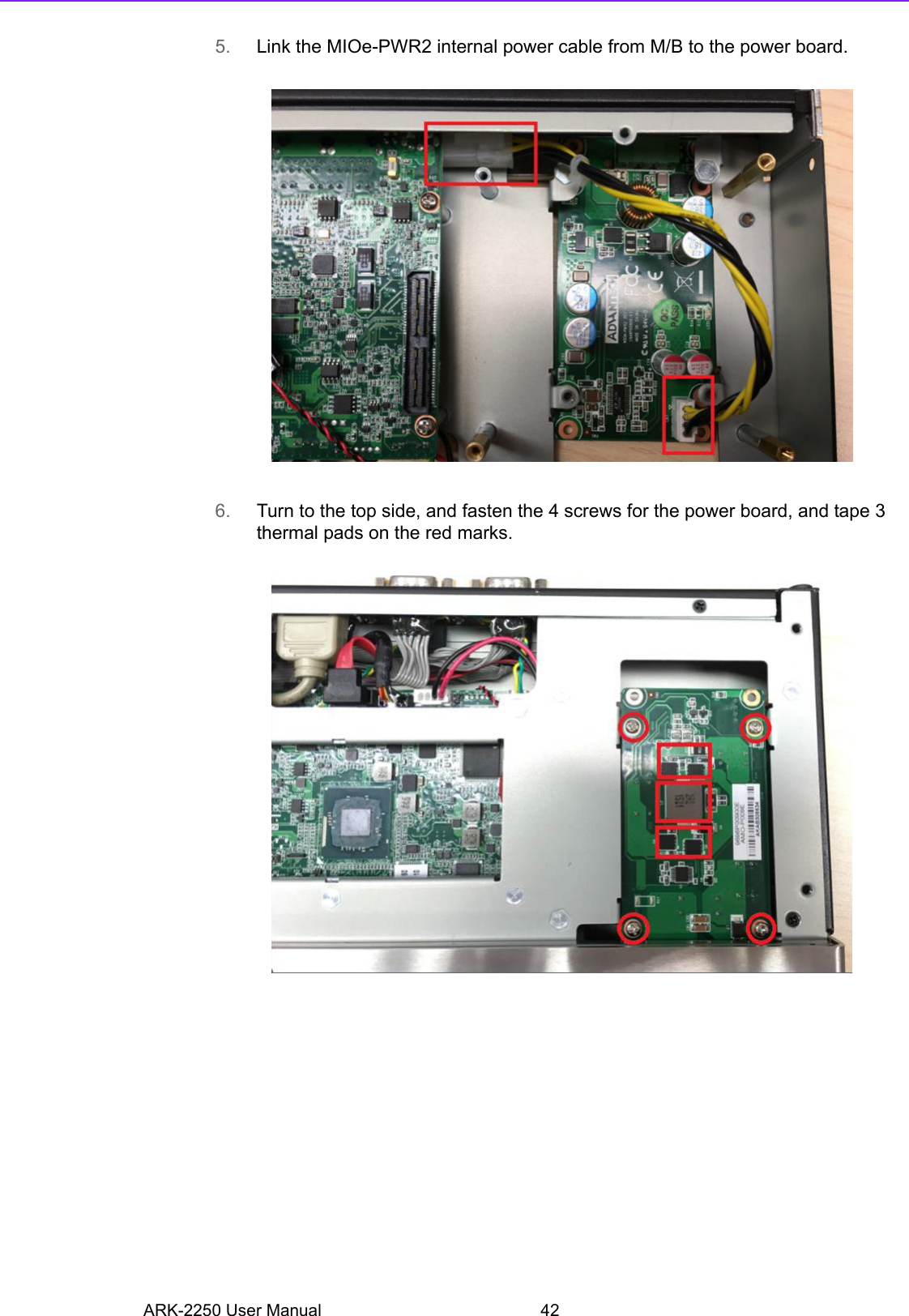 ARK-2250 User Manual 425. Link the MIOe-PWR2 internal power cable from M/B to the power board.6. Turn to the top side, and fasten the 4 screws for the power board, and tape 3 thermal pads on the red marks.