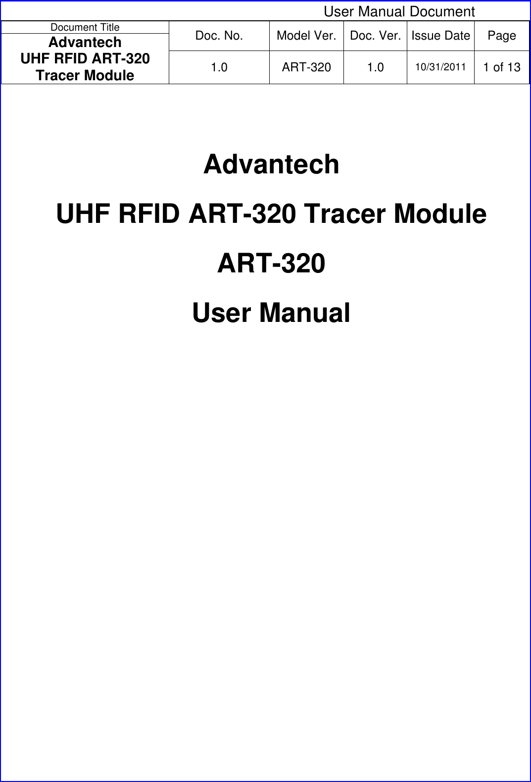  User Manual Document Document Title  Doc. No.  Model Ver. Doc. Ver.  Issue Date Page Advantech  UHF RFID ART-320 Tracer Module  1.0 ART-320 1.0 10/31/2011 1 of 13   Advantech  UHF RFID ART-320 Tracer Module ART-320 User Manual   
