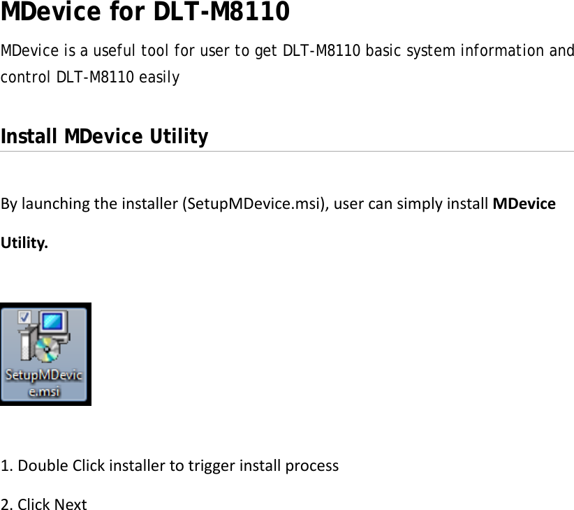 MDevice for DLT-M8110 MDevice is a useful tool for user to get DLT-M8110 basic system information and control DLT-M8110 easily  Install MDevice Utility Bylaunchingtheinstaller(SetupMDevice.msi),usercansimplyinstallMDeviceUtility. 1.DoubleClickinstallertotriggerinstallprocess 2.ClickNext