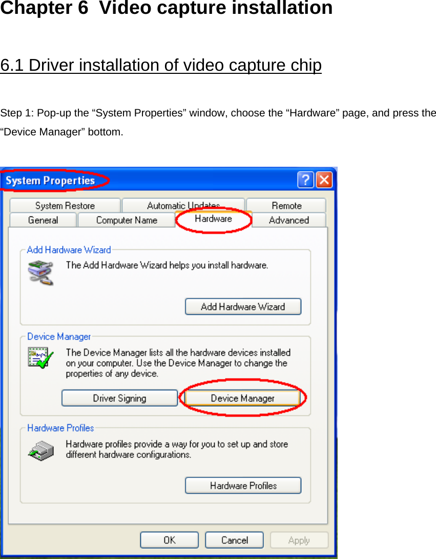 Chapter 6  Video capture installation   6.1 Driver installation of video capture chip  Step 1: Pop-up the “System Properties” window, choose the “Hardware” page, and press the “Device Manager” bottom.     