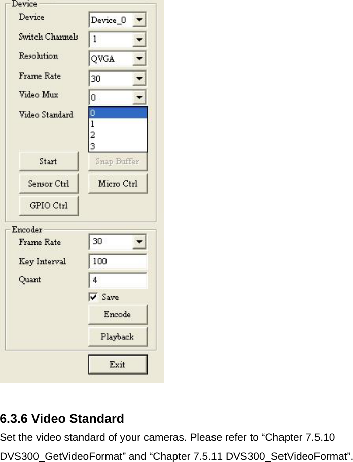   6.3.6 Video Standard Set the video standard of your cameras. Please refer to “Chapter 7.5.10 DVS300_GetVideoFormat” and “Chapter 7.5.11 DVS300_SetVideoFormat”.  