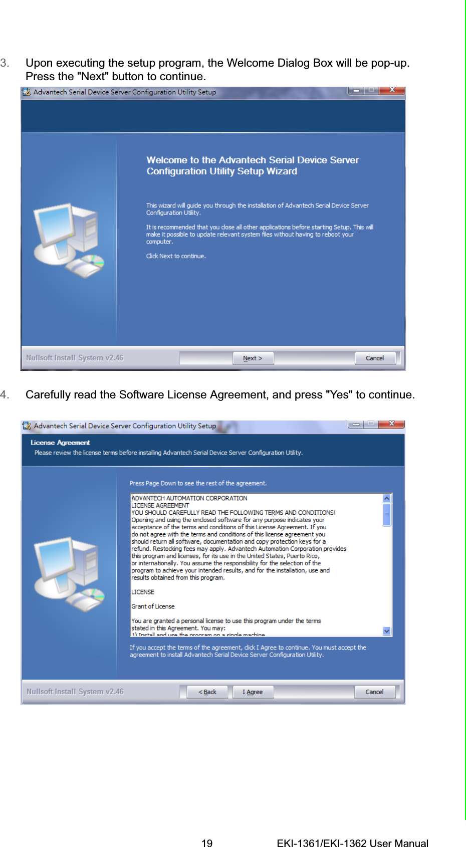 19 EKI-1361/EKI-1362 User ManualChapter 2 Getting Started3. Upon executing the setup program, the Welcome Dialog Box will be pop-up. Press the &quot;Next&quot; button to continue.4. Carefully read the Software License Agreement, and press &quot;Yes&quot; to continue.