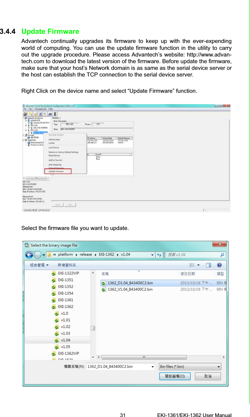 31 EKI-1361/EKI-1362 User ManualChapter 3 Configuration3.4.4 Update FirmwareAdvantech continually upgrades its firmware to keep up with the ever-expendingworld of computing. You can use the update firmware function in the utility to carryout the upgrade procedure. Please access Advantech’s website: http://www.advan-tech.com to download the latest version of the firmware. Before update the firmware,make sure that your host’s Network domain is as same as the serial device server orthe host can establish the TCP connection to the serial device server.Right Click on the device name and select “Update Firmware” function.Select the firmware file you want to update.