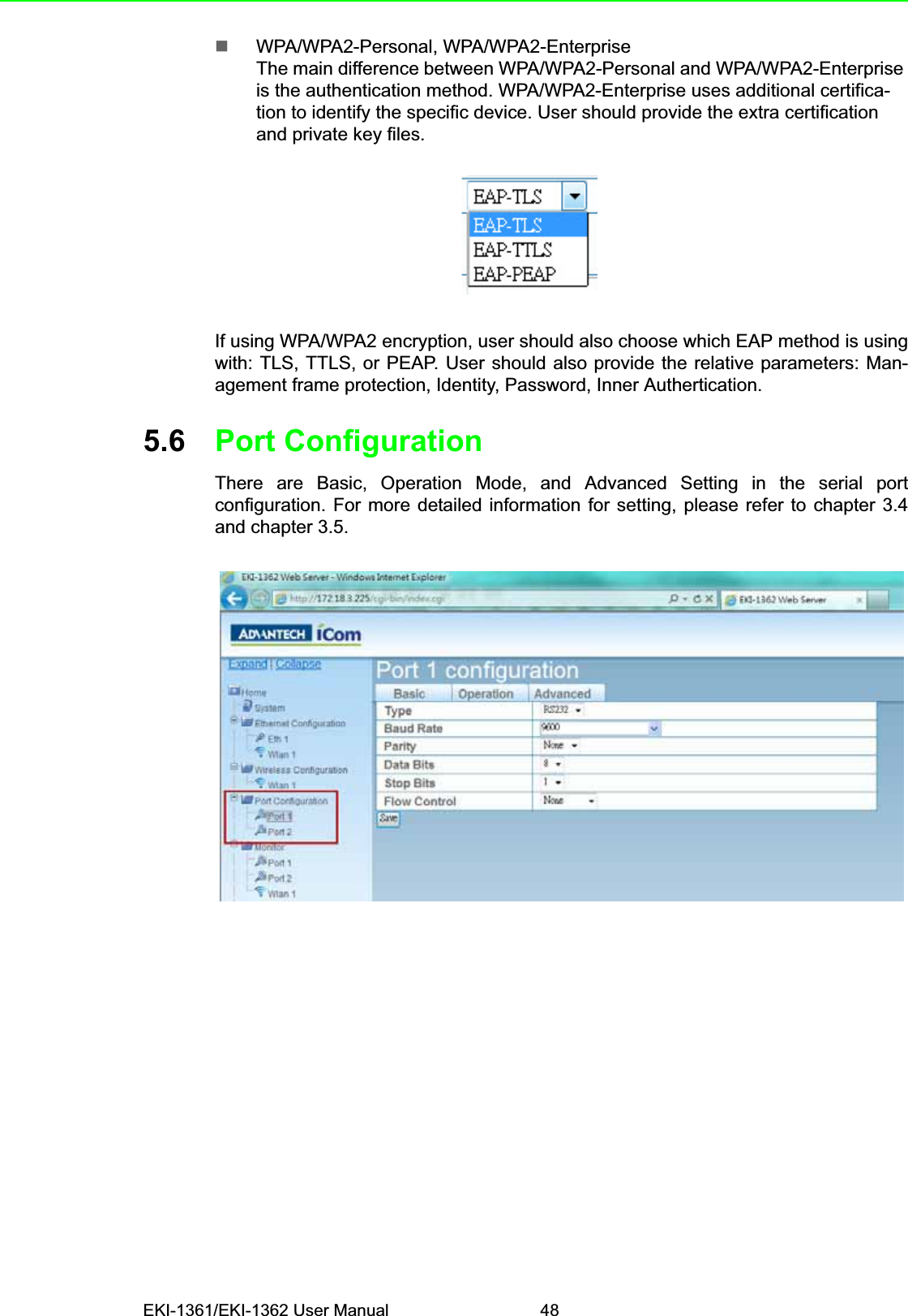 EKI-1361/EKI-1362 User Manual 48WPA/WPA2-Personal, WPA/WPA2-EnterpriseThe main difference between WPA/WPA2-Personal and WPA/WPA2-Enterprise is the authentication method. WPA/WPA2-Enterprise uses additional certifica-tion to identify the specific device. User should provide the extra certification and private key files.If using WPA/WPA2 encryption, user should also choose which EAP method is usingwith: TLS, TTLS, or PEAP. User should also provide the relative parameters: Man-agement frame protection, Identity, Password, Inner Authertication.5.6 Port ConfigurationThere are Basic, Operation Mode, and Advanced Setting in the serial portconfiguration. For more detailed information for setting, please refer to chapter 3.4and chapter 3.5.