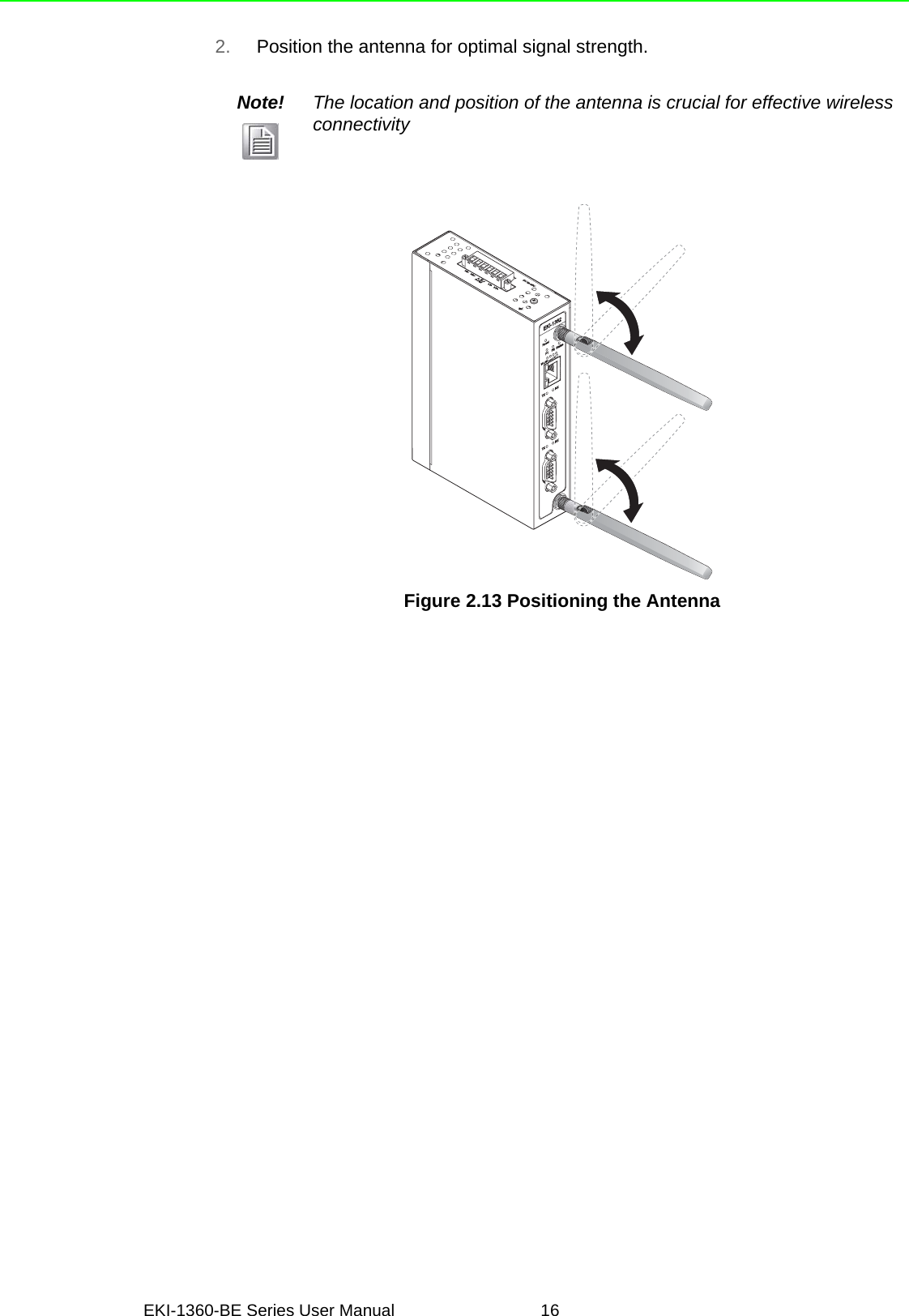 EKI-1360-BE Series User Manual 162. Position the antenna for optimal signal strength.Figure 2.13 Positioning the AntennaNote! The location and position of the antenna is crucial for effective wireless connectivityResetWLAN