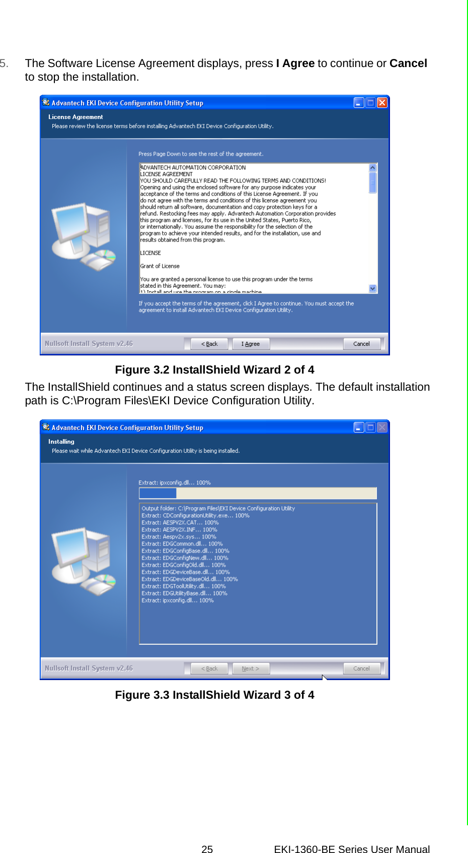 25 EKI-1360-BE Series User Manual 5. The Software License Agreement displays, press I Agree to continue or Cancel to stop the installation.Figure 3.2 InstallShield Wizard 2 of 4The InstallShield continues and a status screen displays. The default installationpath is C:\Program Files\EKI Device Configuration Utility.Figure 3.3 InstallShield Wizard 3 of 4