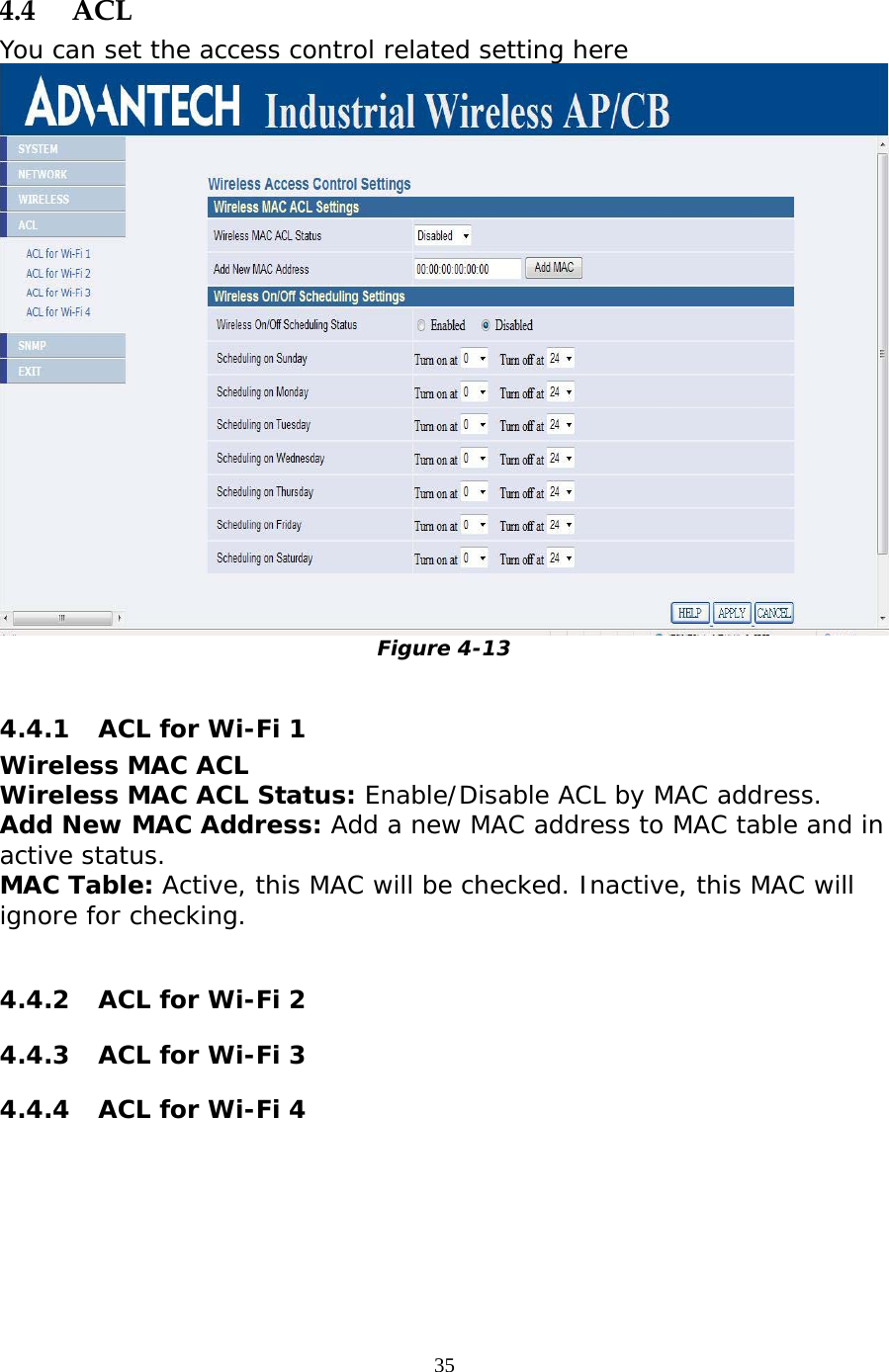                   4.4 ACL You can set the access control related setting here  Figure 4-13  4.4.1  ACL for Wi-Fi 1 Wireless MAC ACL Wireless MAC ACL Status: Enable/Disable ACL by MAC address. Add New MAC Address: Add a new MAC address to MAC table and in active status.  MAC Table: Active, this MAC will be checked. Inactive, this MAC will ignore for checking.   4.4.2  ACL for Wi-Fi 2 4.4.3  ACL for Wi-Fi 3 4.4.4  ACL for Wi-Fi 4  35 