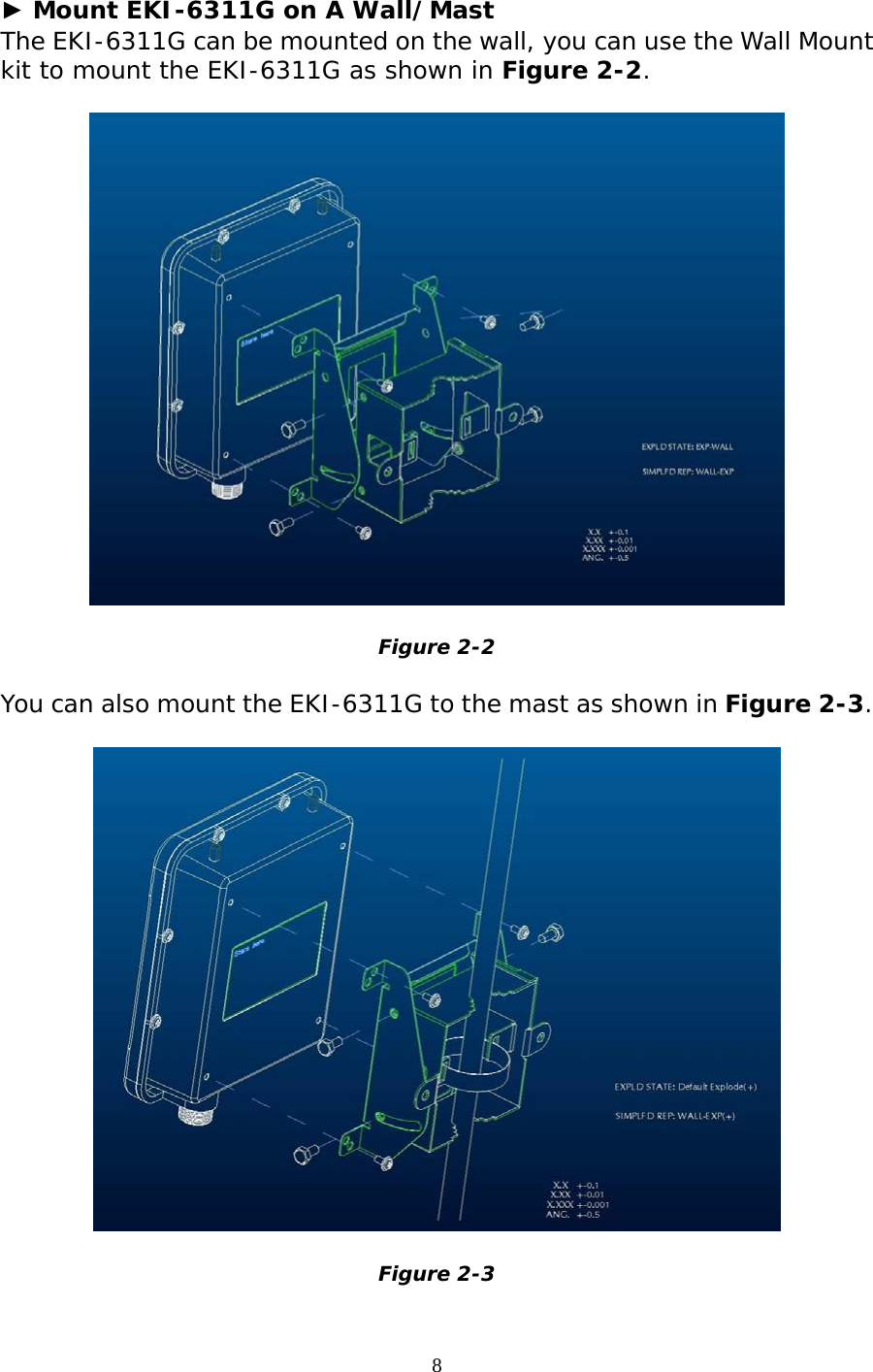                   ► Mount EKI-6311G on A Wall/Mast The EKI-6311G can be mounted on the wall, you can use the Wall Mount kit to mount the EKI-6311G as shown in Figure 2-2.     Figure 2-2  You can also mount the EKI-6311G to the mast as shown in Figure 2-3.    Figure 2-3 8 