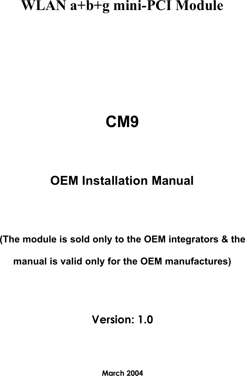 WLAN a+b+g mini-PCI ModuleCM9OEM Installation Manual(The module is sold only to the OEM integrators &amp; the manual is valid only for the OEM manufactures) Version: 1.0March 2004