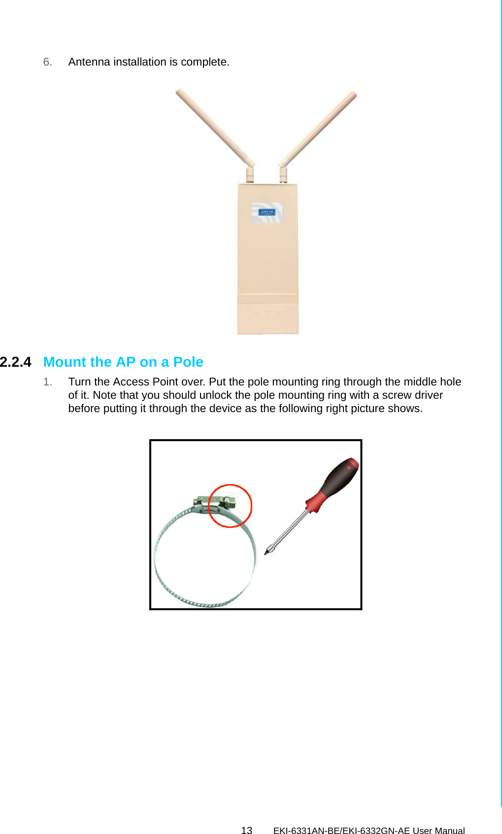 13 EKI-6331AN-BE/EKI-6332GN-AE User ManualChapter 2 Hardware Installation6. Antenna installation is complete. 2.2.4 Mount the AP on a Pole 1. Turn the Access Point over. Put the pole mounting ring through the middle hole of it. Note that you should unlock the pole mounting ring with a screw driver before putting it through the device as the following right picture shows. 