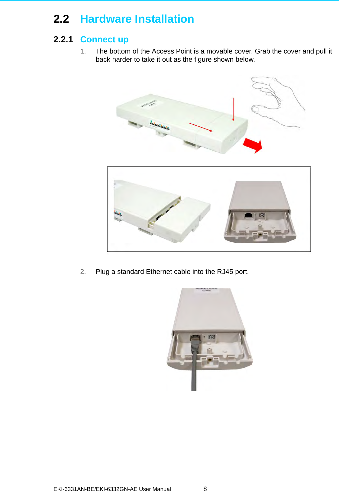 EKI-6331AN-BE/EKI-6332GN-AE User Manual 82.2 Hardware Installation2.2.1 Connect up1. The bottom of the Access Point is a movable cover. Grab the cover and pull it back harder to take it out as the figure shown below.  2. Plug a standard Ethernet cable into the RJ45 port.