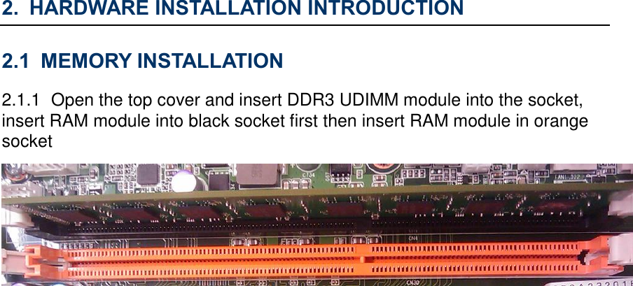 2. HARDWARE INSTALLATION INTRODUCTION 2.1 MEMORY INSTALLATION 2.1.1  Open the top cover and insert DDR3 UDIMM module into the socket, insert RAM module into black socket first then insert RAM module in orange socket  