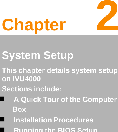 Chapter  2 2   System Setup This chapter details system setup on IVU4000  Sections include:   A Quick Tour of the Computer Box   Installation Procedures   Running the BIOS Setup Program 