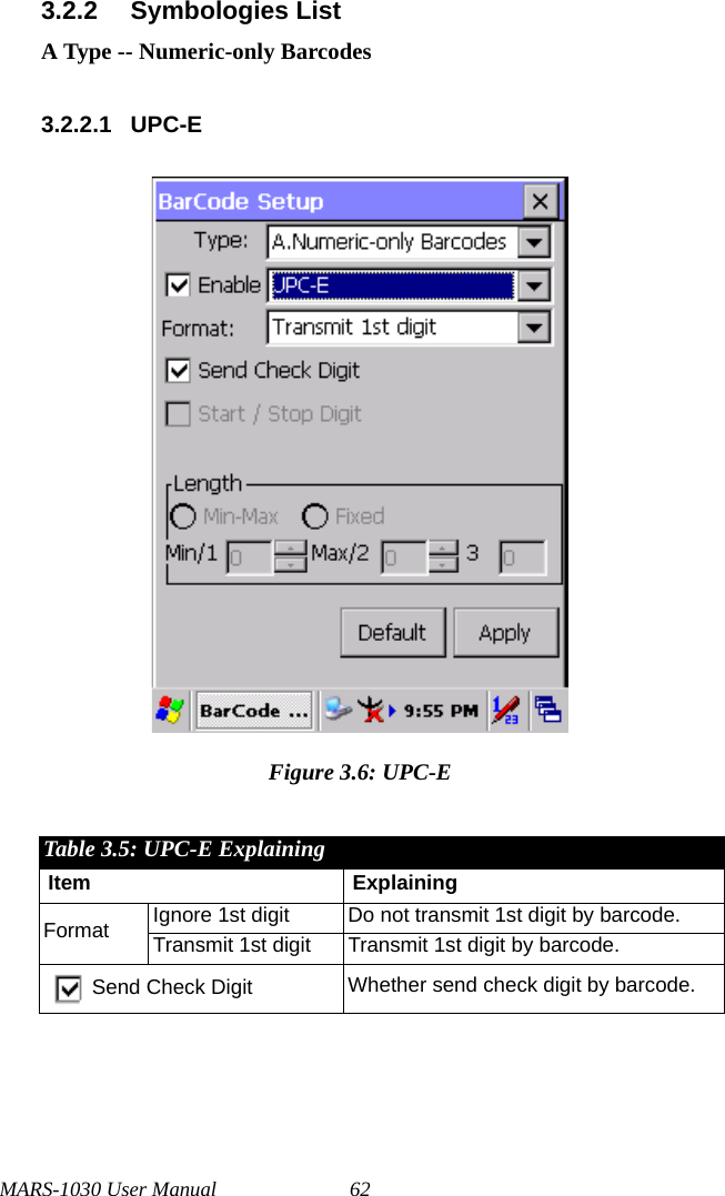 MARS-1030 User Manual 623.2.2 Symbologies ListA Type -- Numeric-only Barcodes3.2.2.1 UPC-EFigure 3.6: UPC-ETable 3.5: UPC-E ExplainingItem ExplainingFormat Ignore 1st digit Do not transmit 1st digit by barcode.Transmit 1st digit Transmit 1st digit by barcode.Send Check Digit Whether send check digit by barcode.