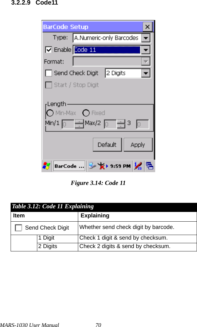 MARS-1030 User Manual 703.2.2.9 Code11Figure 3.14: Code 11Table 3.12: Code 11 ExplainingItem ExplainingSend Check Digit Whether send check digit by barcode.1 Digit Check 1 digit &amp; send by checksum.2 Digits Check 2 digits &amp; send by checksum.
