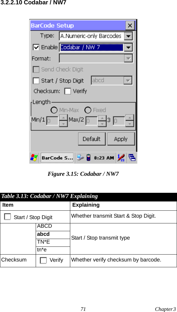 71 Chapter 3  3.2.2.10 Codabar / NW7Figure 3.15: Codabar / NW7Table 3.13: Codabar / NW7 ExplainingItem ExplainingStart / Stop Digit Whether transmit Start &amp; Stop Digit.ABCDStart / Stop transmit typeabcd TN*Etn*eChecksum Verify Whether verify checksum by barcode.