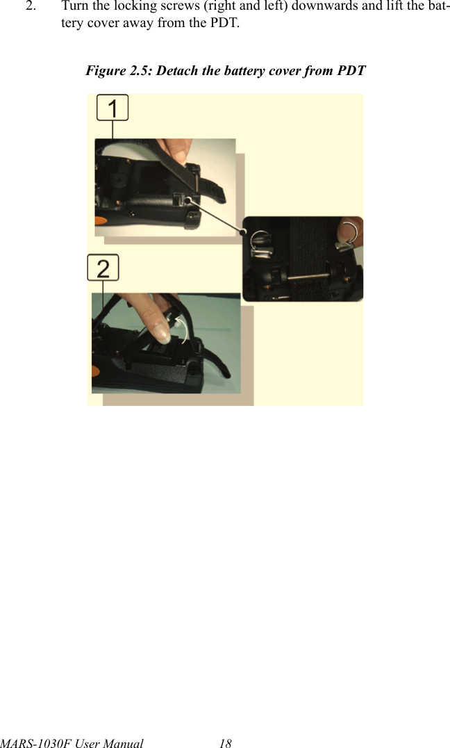 MARS-1030F User Manual 182. Turn the locking screws (right and left) downwards and lift the bat-tery cover away from the PDT.Figure 2.5: Detach the battery cover from PDT