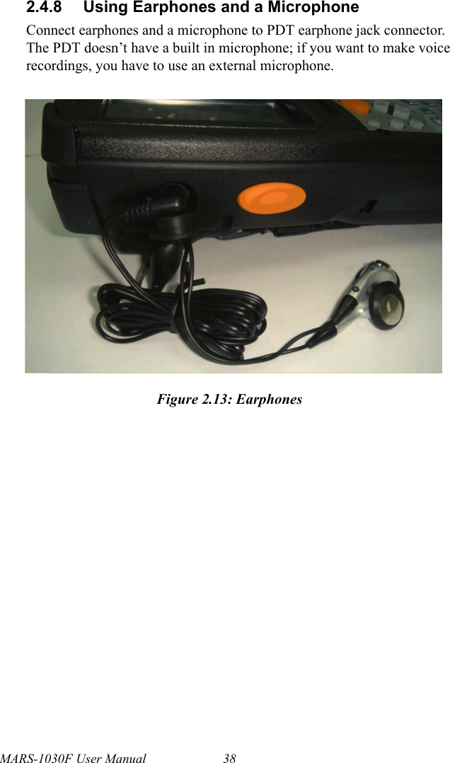 MARS-1030F User Manual 382.4.8 Using Earphones and a MicrophoneConnect earphones and a microphone to PDT earphone jack connector. The PDT doesn’t have a built in microphone; if you want to make voice recordings, you have to use an external microphone.Figure 2.13: Earphones