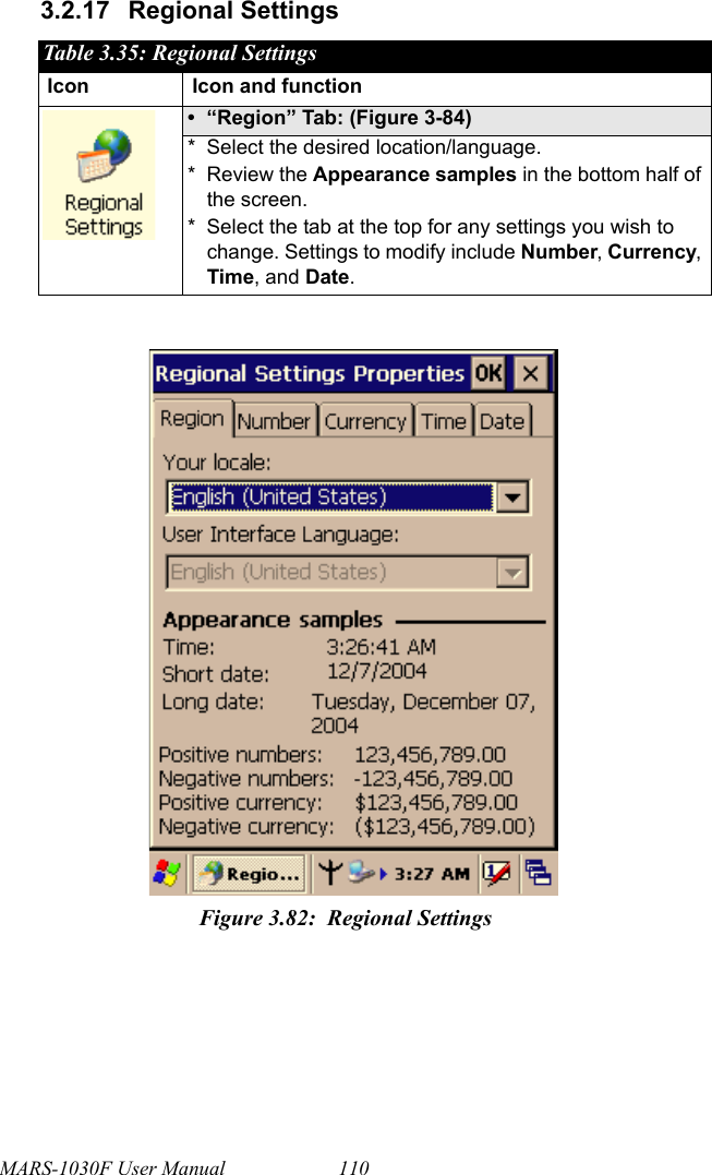 MARS-1030F User Manual 1103.2.17 Regional SettingsTable 3.35: Regional SettingsIcon Icon and function• “Region” Tab: (Figure 3-84)* Select the desired location/language.* Review the Appearance samples in the bottom half of the screen.* Select the tab at the top for any settings you wish to change. Settings to modify include Number, Currency, Time, and Date.Figure 3.82: Regional Settings