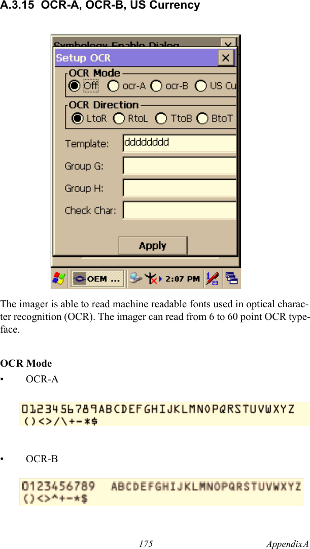 175 Appendix A  A.3.15 OCR-A, OCR-B, US CurrencyThe imager is able to read machine readable fonts used in optical charac-ter recognition (OCR). The imager can read from 6 to 60 point OCR type-face.OCR Mode•OCR-A•OCR-B