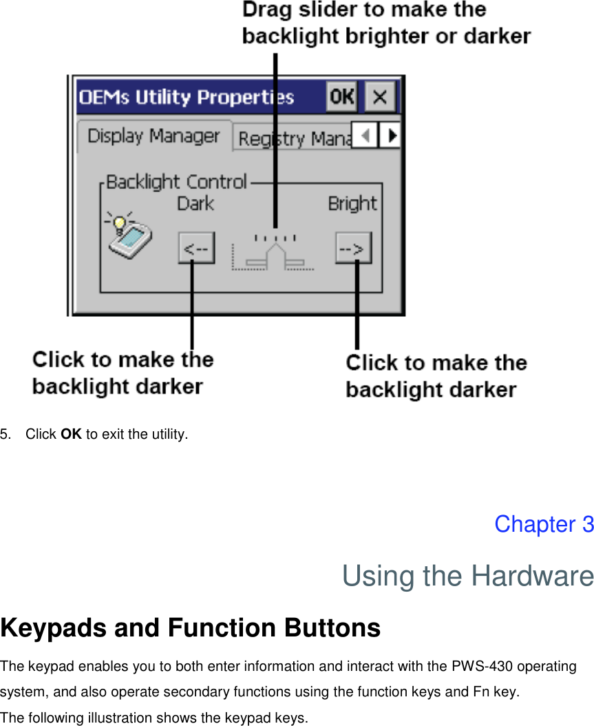  5.  Click OK to exit the utility.   Chapter 3 Using the Hardware Keypads and Function Buttons The keypad enables you to both enter information and interact with the PWS-430 operating system, and also operate secondary functions using the function keys and Fn key. The following illustration shows the keypad keys. 