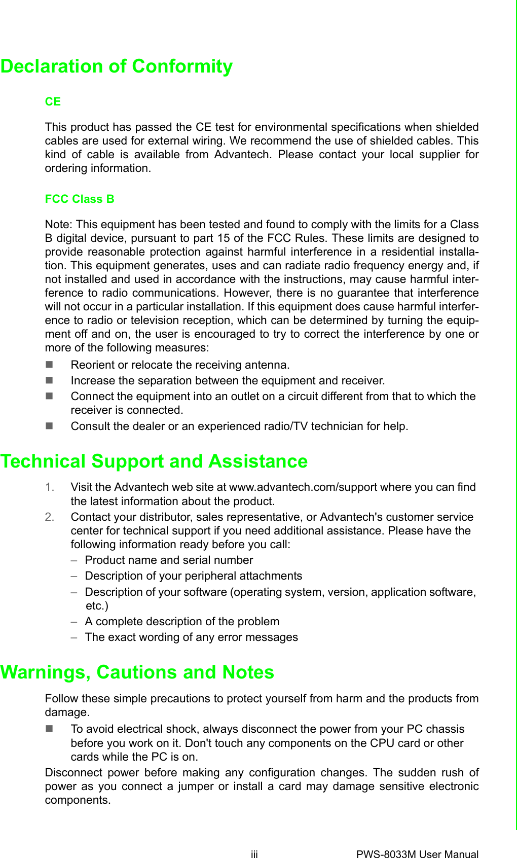 iii PWS-8033M User Manual Declaration of ConformityCEThis product has passed the CE test for environmental specifications when shieldedcables are used for external wiring. We recommend the use of shielded cables. Thiskind of cable is available from Advantech. Please contact your local supplier forordering information.FCC Class BNote: This equipment has been tested and found to comply with the limits for a ClassB digital device, pursuant to part 15 of the FCC Rules. These limits are designed toprovide reasonable protection against harmful interference in a residential installa-tion. This equipment generates, uses and can radiate radio frequency energy and, ifnot installed and used in accordance with the instructions, may cause harmful inter-ference to radio communications. However, there is no guarantee that interferencewill not occur in a particular installation. If this equipment does cause harmful interfer-ence to radio or television reception, which can be determined by turning the equip-ment off and on, the user is encouraged to try to correct the interference by one ormore of the following measures: Reorient or relocate the receiving antenna. Increase the separation between the equipment and receiver. Connect the equipment into an outlet on a circuit different from that to which the receiver is connected. Consult the dealer or an experienced radio/TV technician for help.Technical Support and Assistance1. Visit the Advantech web site at www.advantech.com/support where you can find the latest information about the product.2. Contact your distributor, sales representative, or Advantech&apos;s customer service center for technical support if you need additional assistance. Please have the following information ready before you call:–Product name and serial number–Description of your peripheral attachments–Description of your software (operating system, version, application software, etc.)–A complete description of the problem–The exact wording of any error messagesWarnings, Cautions and NotesFollow these simple precautions to protect yourself from harm and the products fromdamage.To avoid electrical shock, always disconnect the power from your PC chassis before you work on it. Don&apos;t touch any components on the CPU card or other cards while the PC is on.Disconnect power before making any configuration changes. The sudden rush ofpower as you connect a jumper or install a card may damage sensitive electroniccomponents.